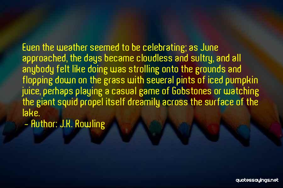 J.K. Rowling Quotes: Even The Weather Seemed To Be Celebrating; As June Approached, The Days Became Cloudless And Sultry, And All Anybody Felt