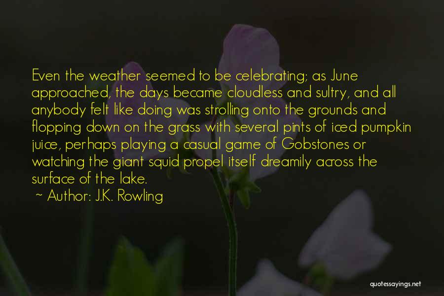 J.K. Rowling Quotes: Even The Weather Seemed To Be Celebrating; As June Approached, The Days Became Cloudless And Sultry, And All Anybody Felt