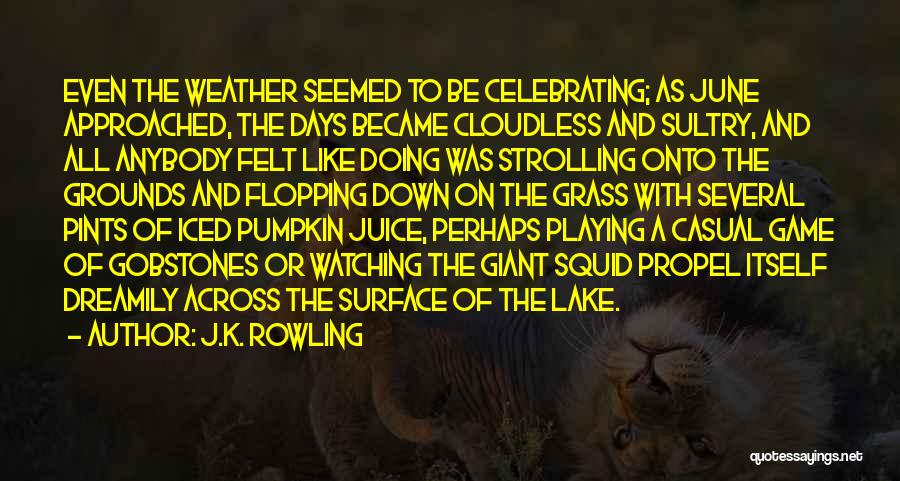 J.K. Rowling Quotes: Even The Weather Seemed To Be Celebrating; As June Approached, The Days Became Cloudless And Sultry, And All Anybody Felt