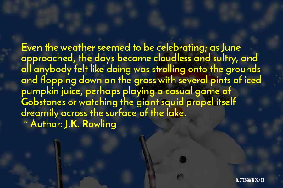 J.K. Rowling Quotes: Even The Weather Seemed To Be Celebrating; As June Approached, The Days Became Cloudless And Sultry, And All Anybody Felt