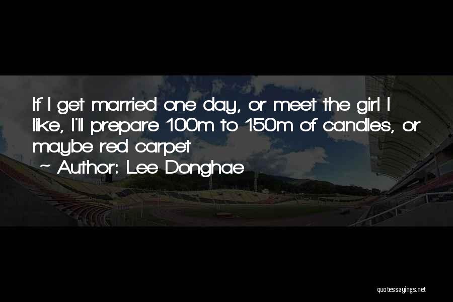 Lee Donghae Quotes: If I Get Married One Day, Or Meet The Girl I Like, I'll Prepare 100m To 150m Of Candles, Or