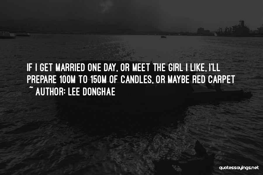 Lee Donghae Quotes: If I Get Married One Day, Or Meet The Girl I Like, I'll Prepare 100m To 150m Of Candles, Or