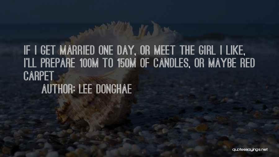 Lee Donghae Quotes: If I Get Married One Day, Or Meet The Girl I Like, I'll Prepare 100m To 150m Of Candles, Or