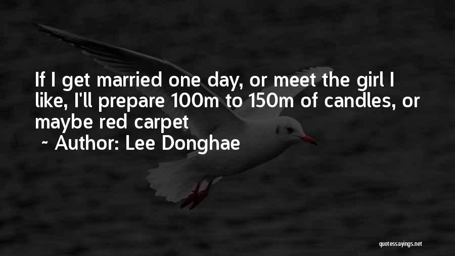 Lee Donghae Quotes: If I Get Married One Day, Or Meet The Girl I Like, I'll Prepare 100m To 150m Of Candles, Or