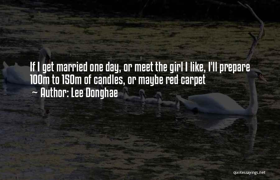 Lee Donghae Quotes: If I Get Married One Day, Or Meet The Girl I Like, I'll Prepare 100m To 150m Of Candles, Or