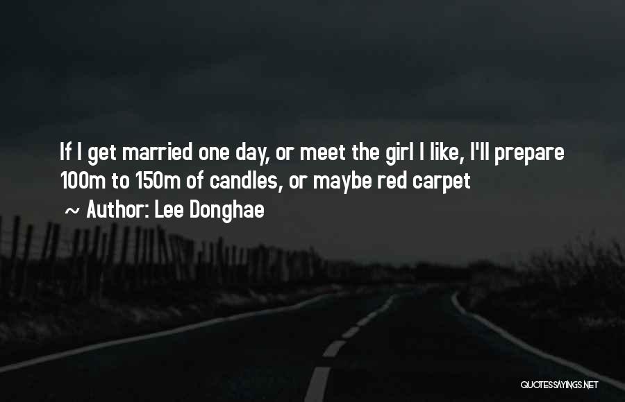 Lee Donghae Quotes: If I Get Married One Day, Or Meet The Girl I Like, I'll Prepare 100m To 150m Of Candles, Or