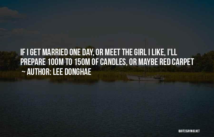 Lee Donghae Quotes: If I Get Married One Day, Or Meet The Girl I Like, I'll Prepare 100m To 150m Of Candles, Or