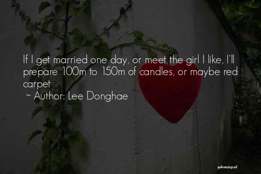 Lee Donghae Quotes: If I Get Married One Day, Or Meet The Girl I Like, I'll Prepare 100m To 150m Of Candles, Or