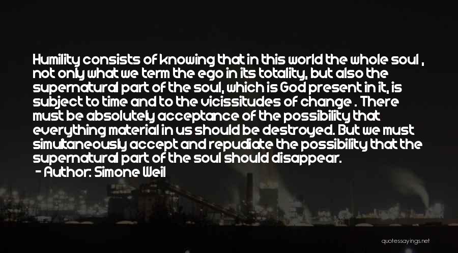 Simone Weil Quotes: Humility Consists Of Knowing That In This World The Whole Soul , Not Only What We Term The Ego In