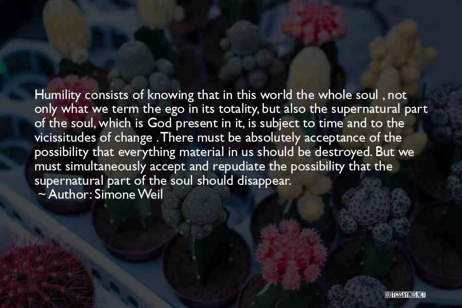 Simone Weil Quotes: Humility Consists Of Knowing That In This World The Whole Soul , Not Only What We Term The Ego In