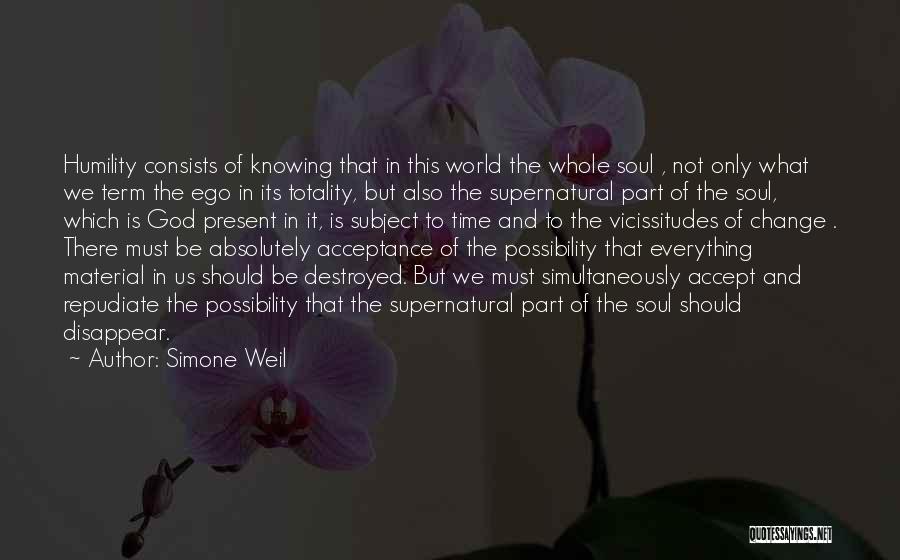 Simone Weil Quotes: Humility Consists Of Knowing That In This World The Whole Soul , Not Only What We Term The Ego In