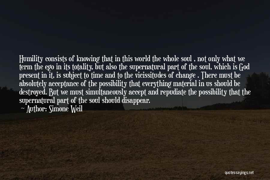 Simone Weil Quotes: Humility Consists Of Knowing That In This World The Whole Soul , Not Only What We Term The Ego In
