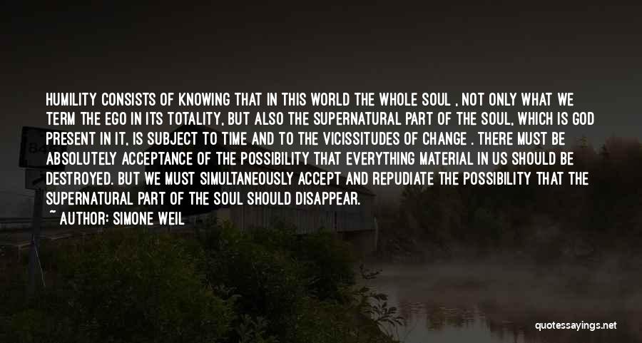 Simone Weil Quotes: Humility Consists Of Knowing That In This World The Whole Soul , Not Only What We Term The Ego In