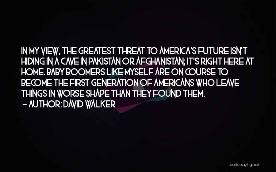 David Walker Quotes: In My View, The Greatest Threat To America's Future Isn't Hiding In A Cave In Pakistan Or Afghanistan; It's Right