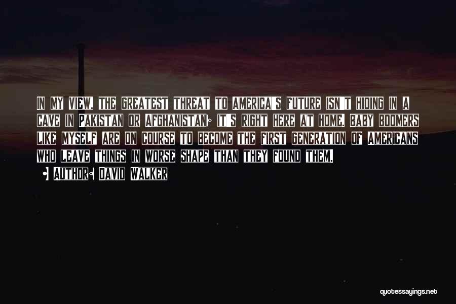 David Walker Quotes: In My View, The Greatest Threat To America's Future Isn't Hiding In A Cave In Pakistan Or Afghanistan; It's Right