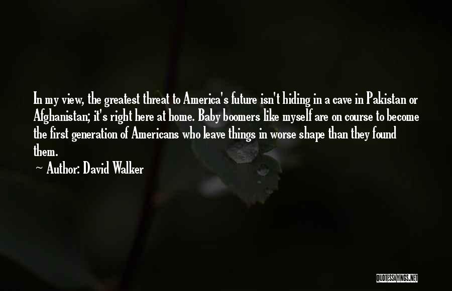 David Walker Quotes: In My View, The Greatest Threat To America's Future Isn't Hiding In A Cave In Pakistan Or Afghanistan; It's Right