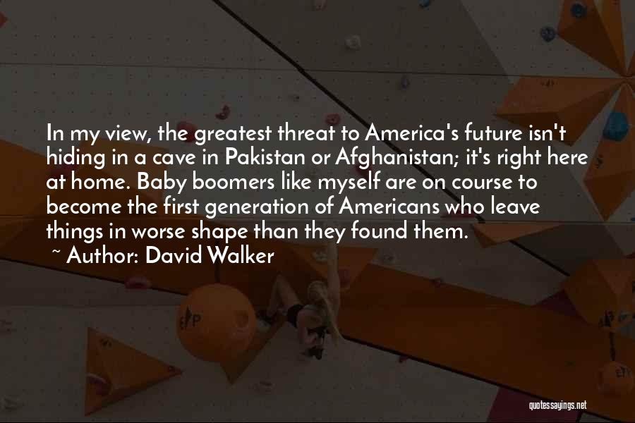 David Walker Quotes: In My View, The Greatest Threat To America's Future Isn't Hiding In A Cave In Pakistan Or Afghanistan; It's Right