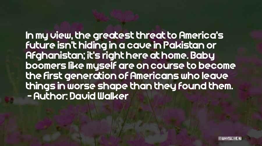 David Walker Quotes: In My View, The Greatest Threat To America's Future Isn't Hiding In A Cave In Pakistan Or Afghanistan; It's Right