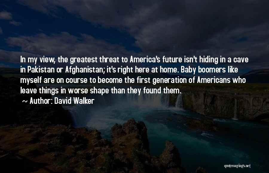 David Walker Quotes: In My View, The Greatest Threat To America's Future Isn't Hiding In A Cave In Pakistan Or Afghanistan; It's Right