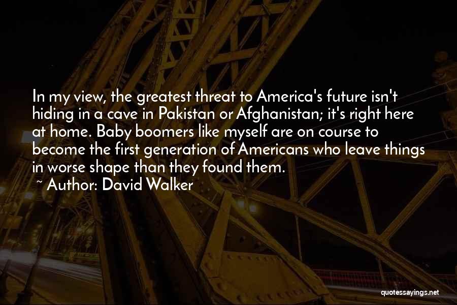 David Walker Quotes: In My View, The Greatest Threat To America's Future Isn't Hiding In A Cave In Pakistan Or Afghanistan; It's Right