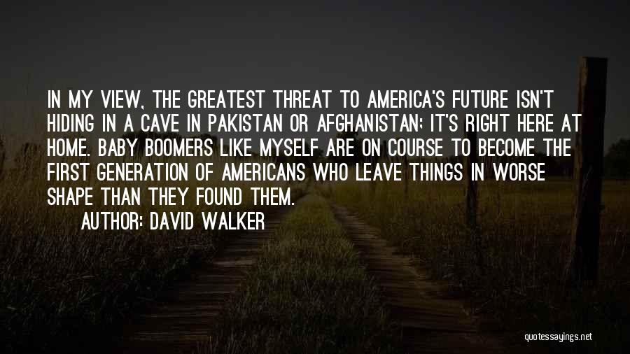 David Walker Quotes: In My View, The Greatest Threat To America's Future Isn't Hiding In A Cave In Pakistan Or Afghanistan; It's Right