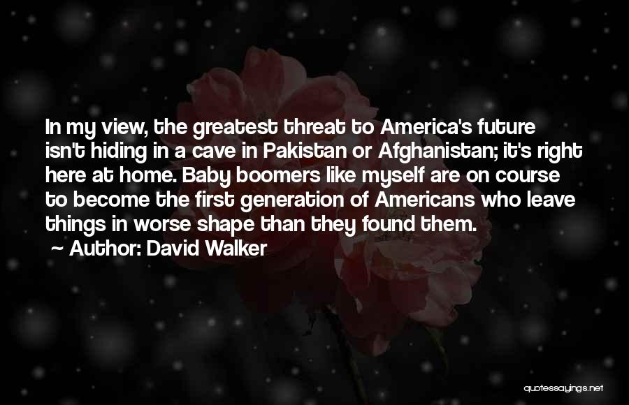 David Walker Quotes: In My View, The Greatest Threat To America's Future Isn't Hiding In A Cave In Pakistan Or Afghanistan; It's Right