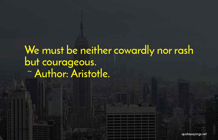 Aristotle. Quotes: We Must Be Neither Cowardly Nor Rash But Courageous.