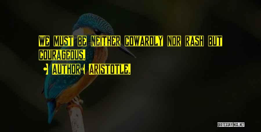Aristotle. Quotes: We Must Be Neither Cowardly Nor Rash But Courageous.