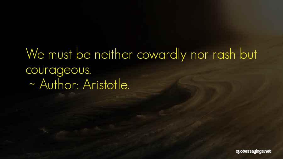 Aristotle. Quotes: We Must Be Neither Cowardly Nor Rash But Courageous.