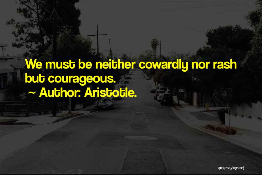 Aristotle. Quotes: We Must Be Neither Cowardly Nor Rash But Courageous.