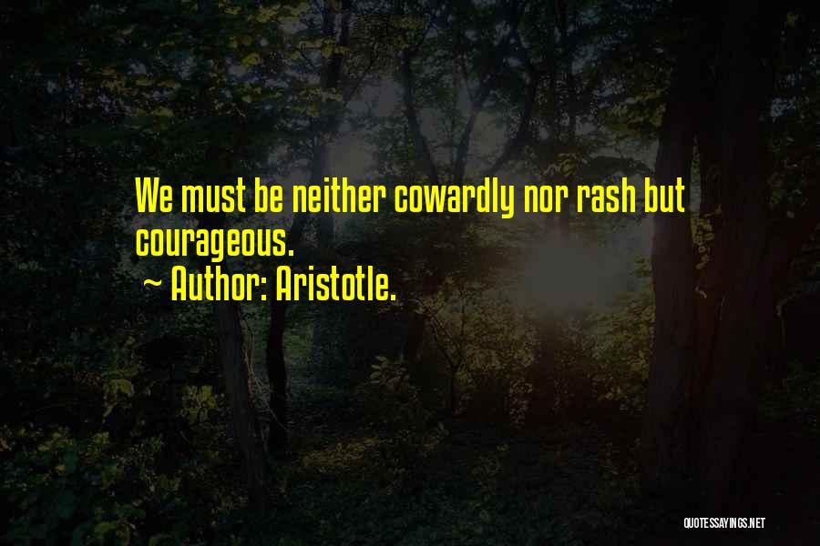 Aristotle. Quotes: We Must Be Neither Cowardly Nor Rash But Courageous.
