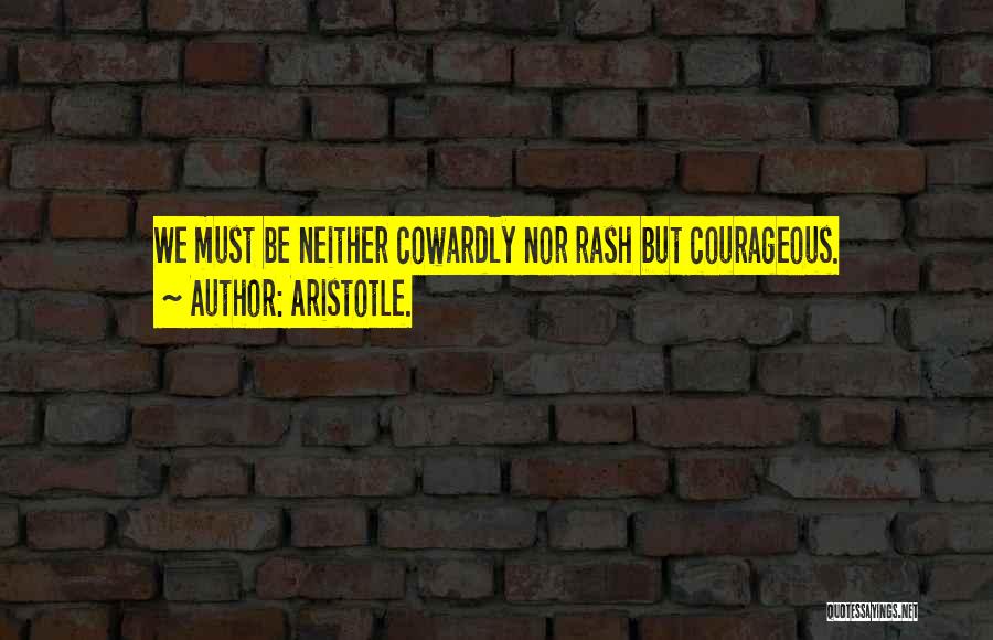 Aristotle. Quotes: We Must Be Neither Cowardly Nor Rash But Courageous.