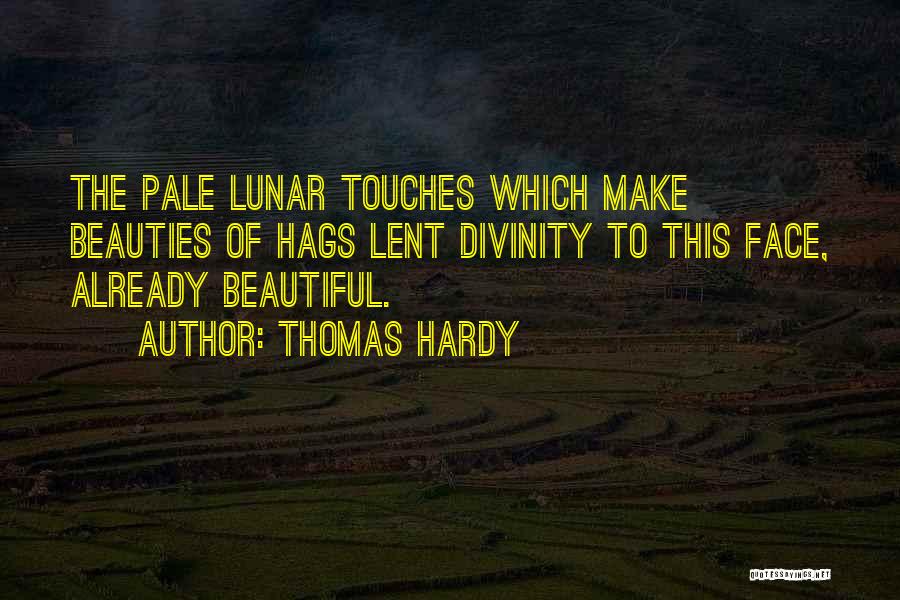 Thomas Hardy Quotes: The Pale Lunar Touches Which Make Beauties Of Hags Lent Divinity To This Face, Already Beautiful.