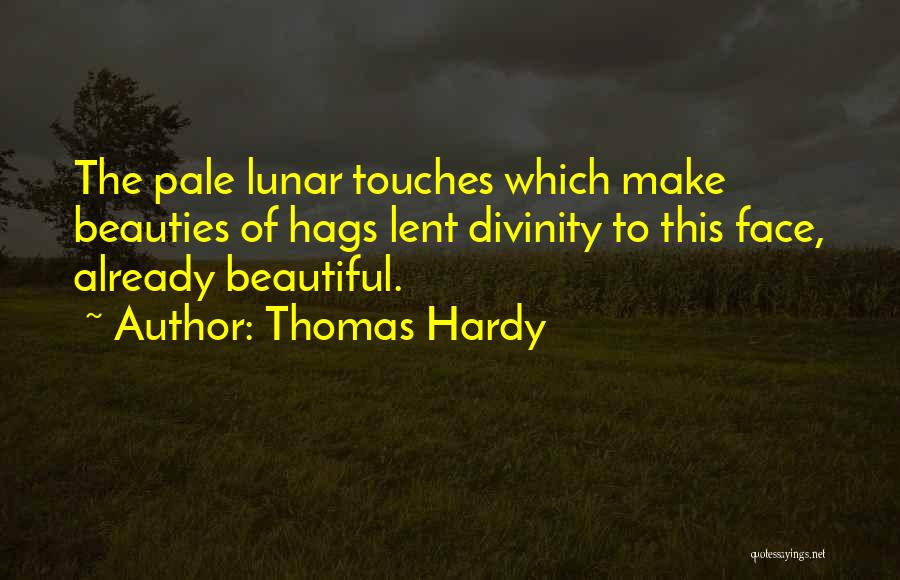 Thomas Hardy Quotes: The Pale Lunar Touches Which Make Beauties Of Hags Lent Divinity To This Face, Already Beautiful.