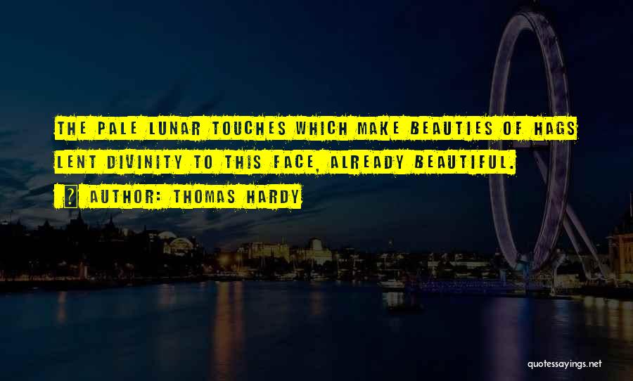 Thomas Hardy Quotes: The Pale Lunar Touches Which Make Beauties Of Hags Lent Divinity To This Face, Already Beautiful.