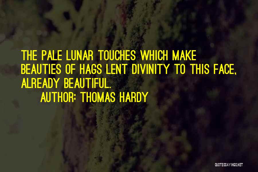 Thomas Hardy Quotes: The Pale Lunar Touches Which Make Beauties Of Hags Lent Divinity To This Face, Already Beautiful.