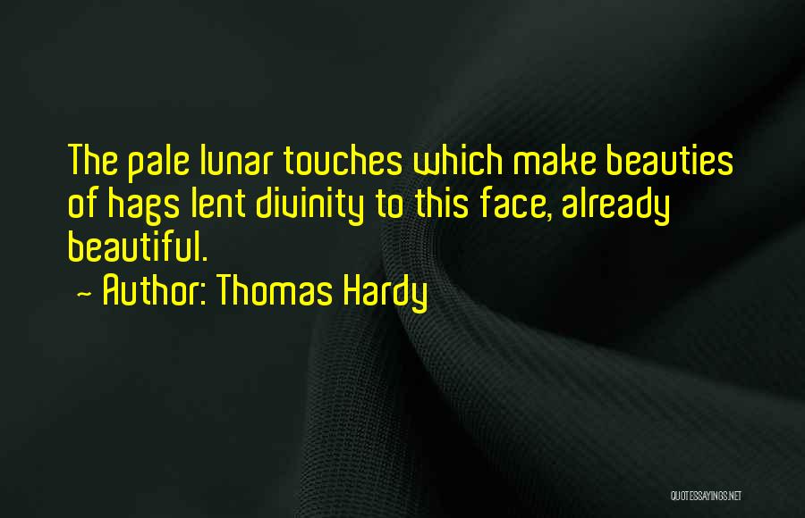 Thomas Hardy Quotes: The Pale Lunar Touches Which Make Beauties Of Hags Lent Divinity To This Face, Already Beautiful.