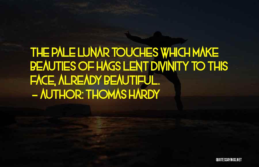 Thomas Hardy Quotes: The Pale Lunar Touches Which Make Beauties Of Hags Lent Divinity To This Face, Already Beautiful.