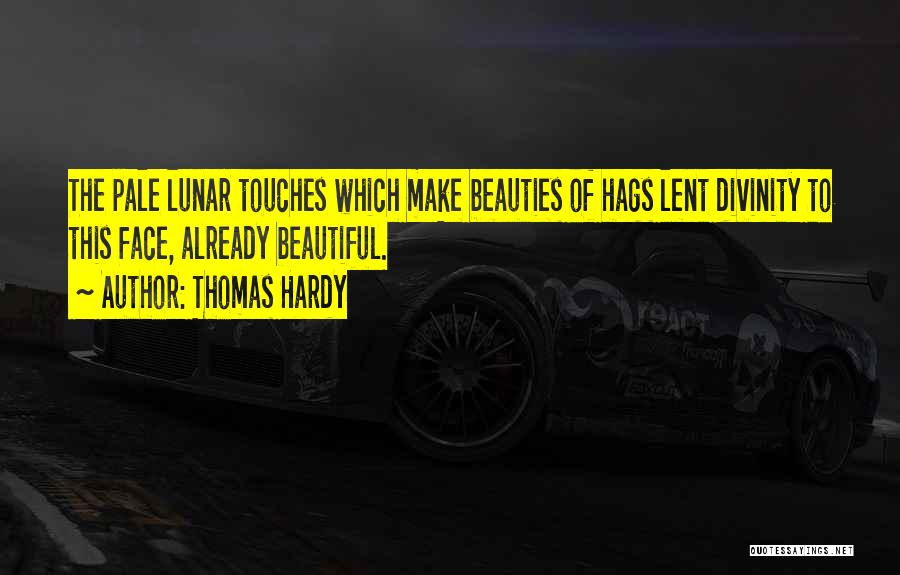 Thomas Hardy Quotes: The Pale Lunar Touches Which Make Beauties Of Hags Lent Divinity To This Face, Already Beautiful.