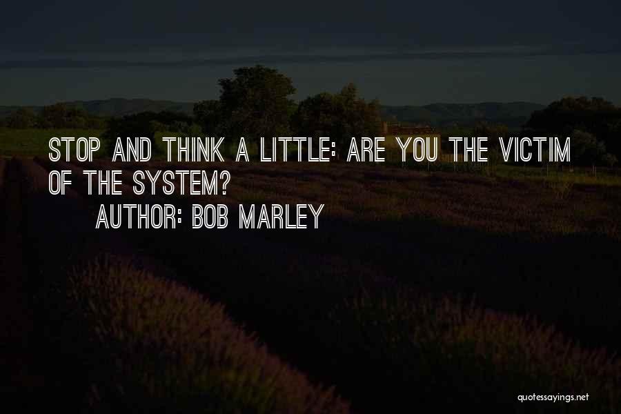 Bob Marley Quotes: Stop And Think A Little: Are You The Victim Of The System?