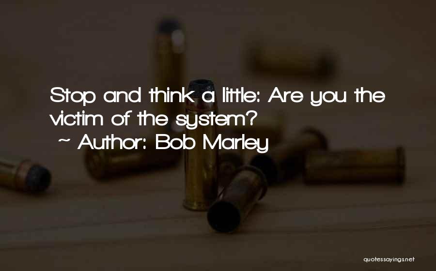 Bob Marley Quotes: Stop And Think A Little: Are You The Victim Of The System?