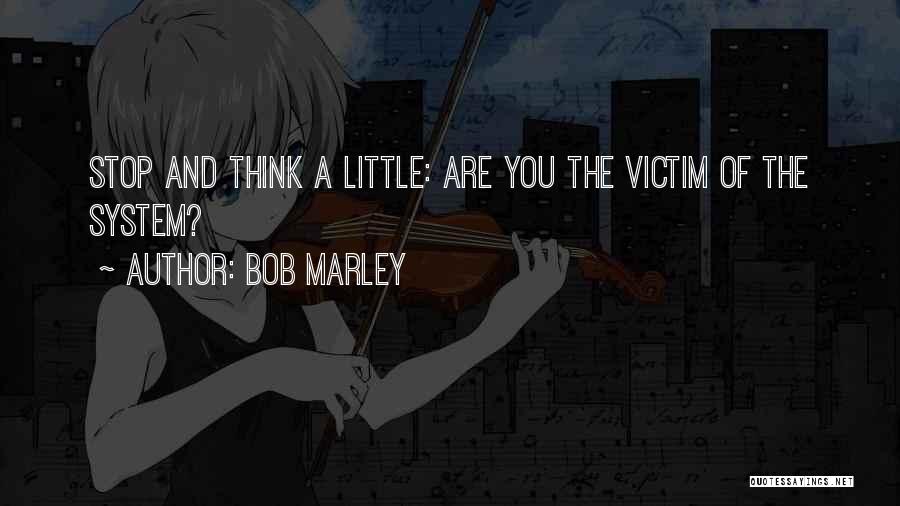 Bob Marley Quotes: Stop And Think A Little: Are You The Victim Of The System?