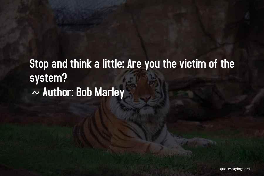 Bob Marley Quotes: Stop And Think A Little: Are You The Victim Of The System?