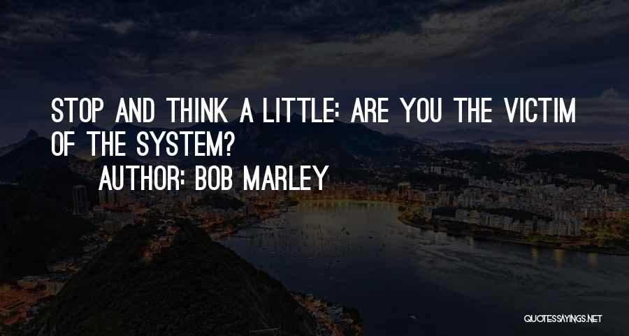 Bob Marley Quotes: Stop And Think A Little: Are You The Victim Of The System?