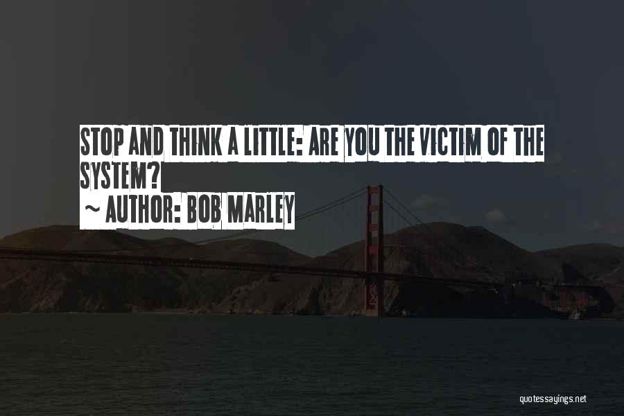 Bob Marley Quotes: Stop And Think A Little: Are You The Victim Of The System?