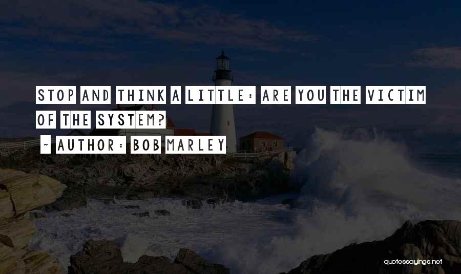 Bob Marley Quotes: Stop And Think A Little: Are You The Victim Of The System?