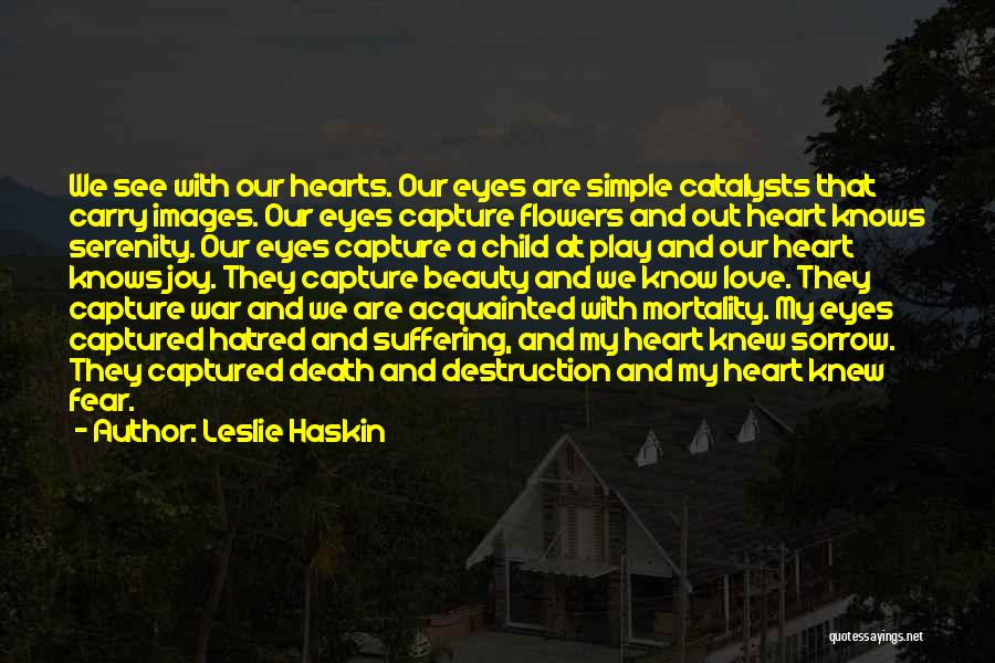 Leslie Haskin Quotes: We See With Our Hearts. Our Eyes Are Simple Catalysts That Carry Images. Our Eyes Capture Flowers And Out Heart