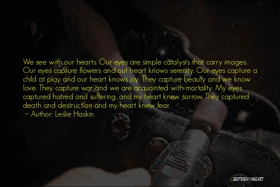 Leslie Haskin Quotes: We See With Our Hearts. Our Eyes Are Simple Catalysts That Carry Images. Our Eyes Capture Flowers And Out Heart