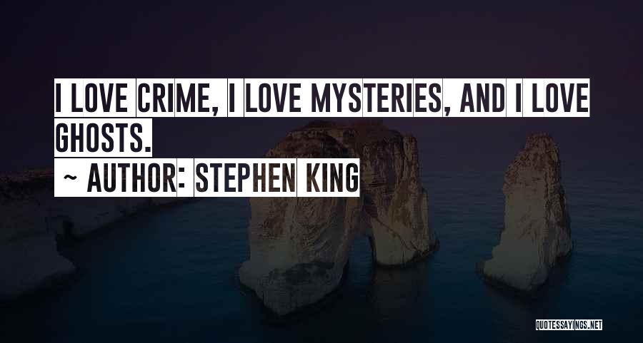 Stephen King Quotes: I Love Crime, I Love Mysteries, And I Love Ghosts.