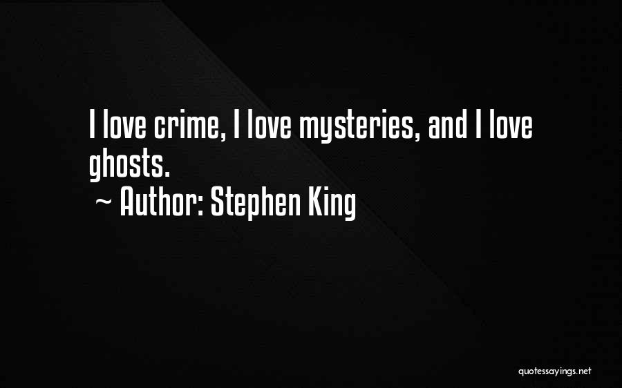 Stephen King Quotes: I Love Crime, I Love Mysteries, And I Love Ghosts.